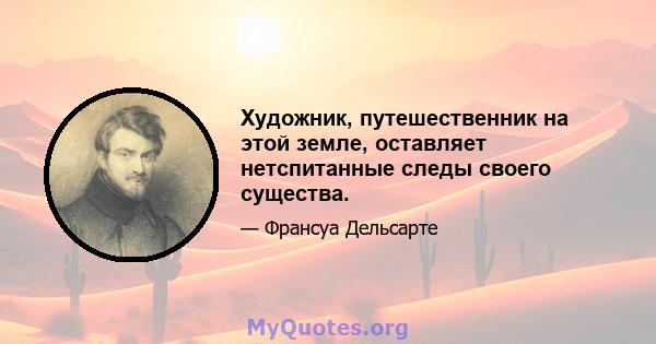 Художник, путешественник на этой земле, оставляет нетспитанные следы своего существа.