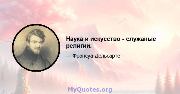 Наука и искусство - служаные религии.