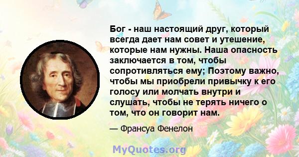 Бог - наш настоящий друг, который всегда дает нам совет и утешение, которые нам нужны. Наша опасность заключается в том, чтобы сопротивляться ему; Поэтому важно, чтобы мы приобрели привычку к его голосу или молчать