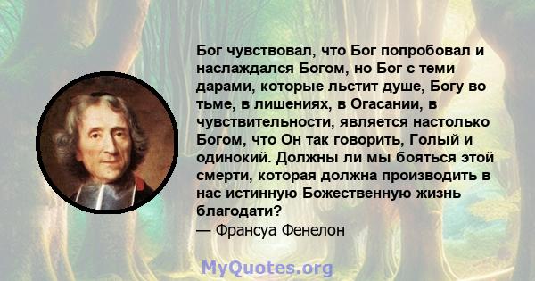 Бог чувствовал, что Бог попробовал и наслаждался Богом, но Бог с теми дарами, которые льстит душе, Богу во тьме, в лишениях, в Огасании, в чувствительности, является настолько Богом, что Он так говорить, Голый и