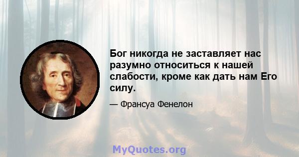 Бог никогда не заставляет нас разумно относиться к нашей слабости, кроме как дать нам Его силу.