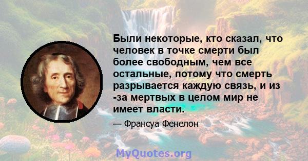 Были некоторые, кто сказал, что человек в точке смерти был более свободным, чем все остальные, потому что смерть разрывается каждую связь, и из -за мертвых в целом мир не имеет власти.