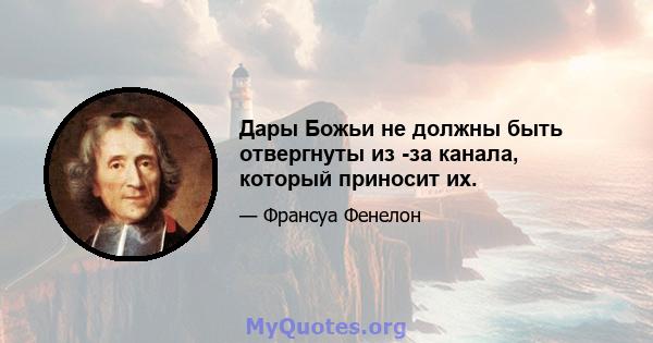 Дары Божьи не должны быть отвергнуты из -за канала, который приносит их.