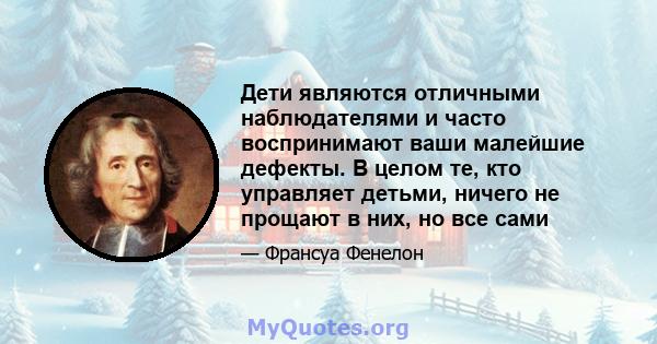 Дети являются отличными наблюдателями и часто воспринимают ваши малейшие дефекты. В целом те, кто управляет детьми, ничего не прощают в них, но все сами