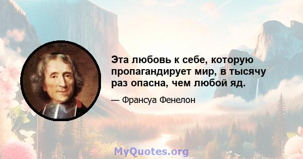 Эта любовь к себе, которую пропагандирует мир, в тысячу раз опасна, чем любой яд.