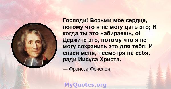 Господи! Возьми мое сердце, потому что я не могу дать это; И когда ты это набираешь, о! Держите это, потому что я не могу сохранить это для тебя; И спаси меня, несмотря на себя, ради Иисуса Христа.