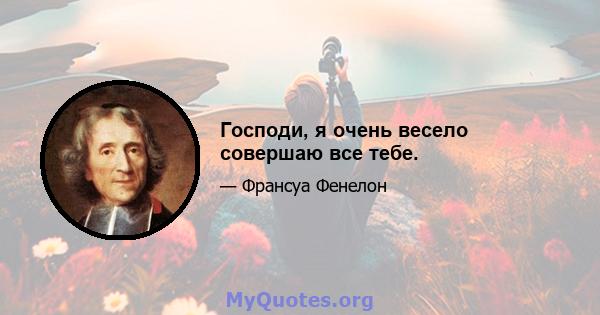 Господи, я очень весело совершаю все тебе.