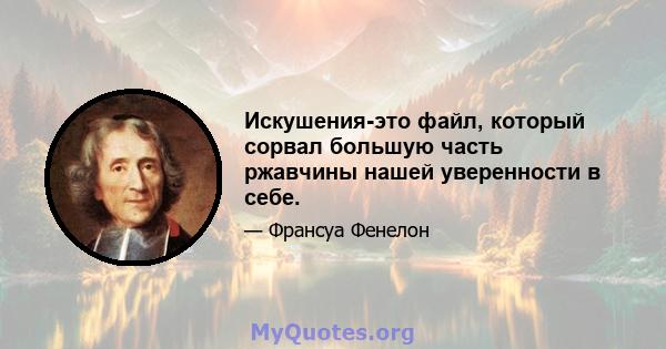 Искушения-это файл, который сорвал большую часть ржавчины нашей уверенности в себе.