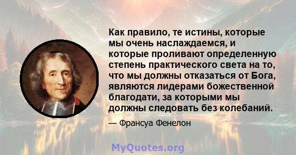 Как правило, те истины, которые мы очень наслаждаемся, и которые проливают определенную степень практического света на то, что мы должны отказаться от Бога, являются лидерами божественной благодати, за которыми мы