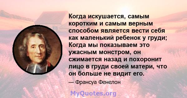 Когда искушается, самым коротким и самым верным способом является вести себя как маленький ребенок у груди; Когда мы показываем это ужасным монстром, он сжимается назад и похоронит лицо в груди своей матери, что он