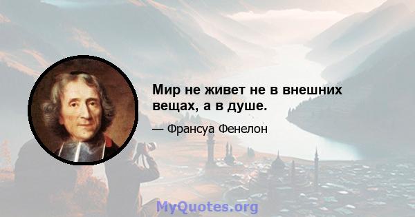 Мир не живет не в внешних вещах, а в душе.