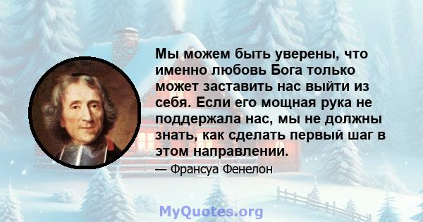 Мы можем быть уверены, что именно любовь Бога только может заставить нас выйти из себя. Если его мощная рука не поддержала нас, мы не должны знать, как сделать первый шаг в этом направлении.