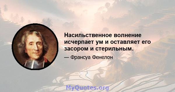 Насильственное волнение исчерпает ум и оставляет его засором и стерильным.