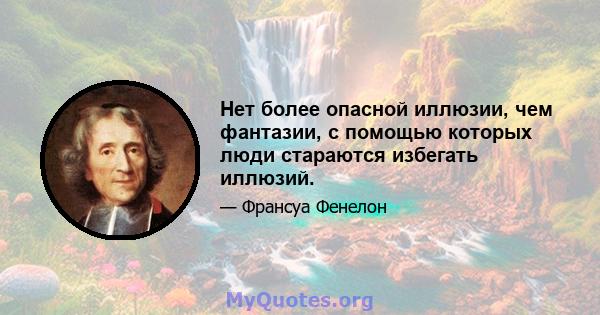 Нет более опасной иллюзии, чем фантазии, с помощью которых люди стараются избегать иллюзий.