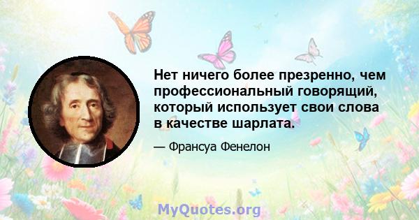 Нет ничего более презренно, чем профессиональный говорящий, который использует свои слова в качестве шарлата.