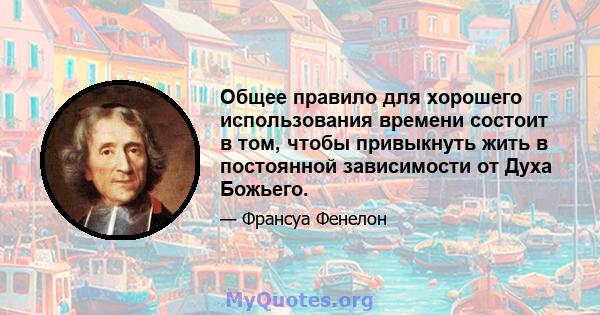 Общее правило для хорошего использования времени состоит в том, чтобы привыкнуть жить в постоянной зависимости от Духа Божьего.