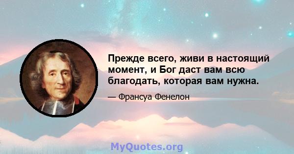 Прежде всего, живи в настоящий момент, и Бог даст вам всю благодать, которая вам нужна.