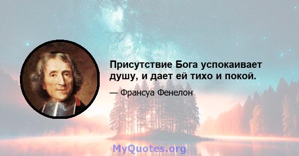 Присутствие Бога успокаивает душу, и дает ей тихо и покой.