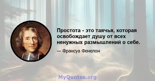 Простота - это таячья, которая освобождает душу от всех ненужных размышлений о себе.