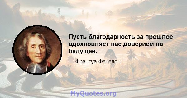 Пусть благодарность за прошлое вдохновляет нас доверием на будущее.