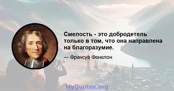 Смелость - это добродетель только в том, что она направлена ​​на благоразумие.