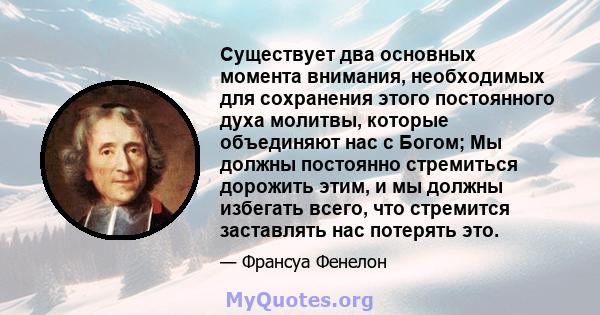 Существует два основных момента внимания, необходимых для сохранения этого постоянного духа молитвы, которые объединяют нас с Богом; Мы должны постоянно стремиться дорожить этим, и мы должны избегать всего, что