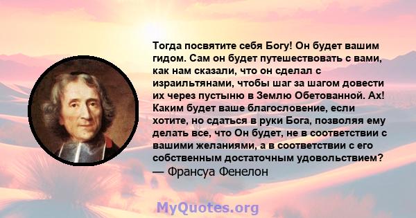 Тогда посвятите себя Богу! Он будет вашим гидом. Сам он будет путешествовать с вами, как нам сказали, что он сделал с израильтянами, чтобы шаг за шагом довести их через пустыню в Землю Обетованной. Ах! Каким будет ваше