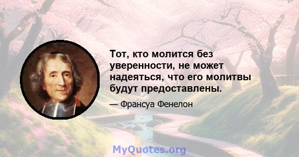 Тот, кто молится без уверенности, не может надеяться, что его молитвы будут предоставлены.