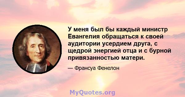 У меня был бы каждый министр Евангелия обращаться к своей аудитории усердием друга, с щедрой энергией отца и с бурной привязанностью матери.