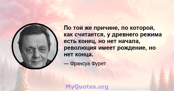 По той же причине, по которой, как считается, у древнего режима есть конец, но нет начала, революция имеет рождение, но нет конца.