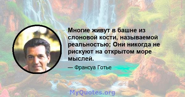 Многие живут в башне из слоновой кости, называемой реальностью; Они никогда не рискуют на открытом море мыслей.