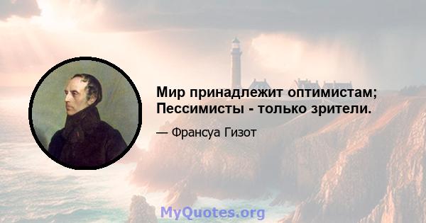 Мир принадлежит оптимистам; Пессимисты - только зрители.