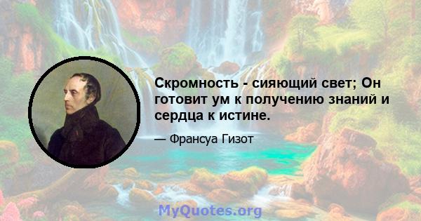 Скромность - сияющий свет; Он готовит ум к получению знаний и сердца к истине.