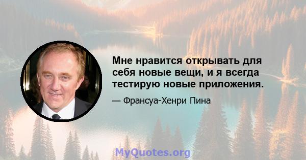 Мне нравится открывать для себя новые вещи, и я всегда тестирую новые приложения.