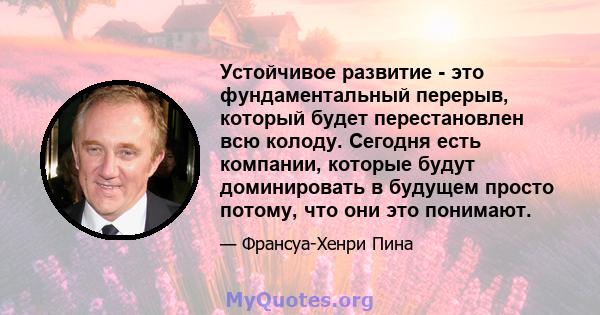 Устойчивое развитие - это фундаментальный перерыв, который будет перестановлен всю колоду. Сегодня есть компании, которые будут доминировать в будущем просто потому, что они это понимают.