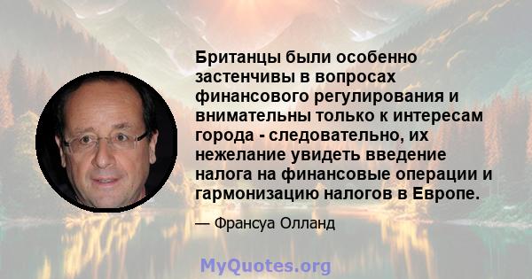 Британцы были особенно застенчивы в вопросах финансового регулирования и внимательны только к интересам города - следовательно, их нежелание увидеть введение налога на финансовые операции и гармонизацию налогов в Европе.