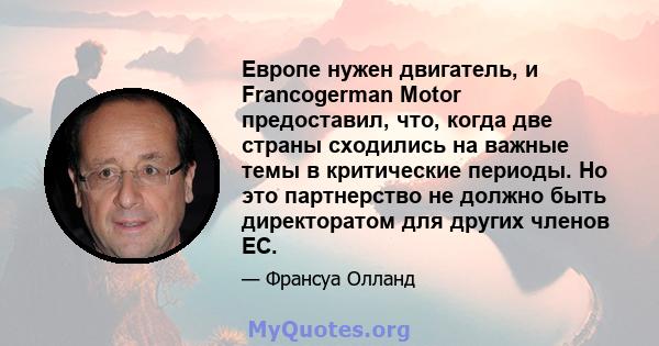 Европе нужен двигатель, и Francogerman Motor предоставил, что, когда две страны сходились на важные темы в критические периоды. Но это партнерство не должно быть директоратом для других членов ЕС.