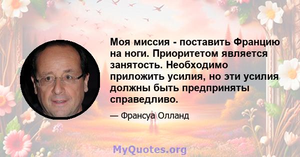 Моя миссия - поставить Францию ​​на ноги. Приоритетом является занятость. Необходимо приложить усилия, но эти усилия должны быть предприняты справедливо.