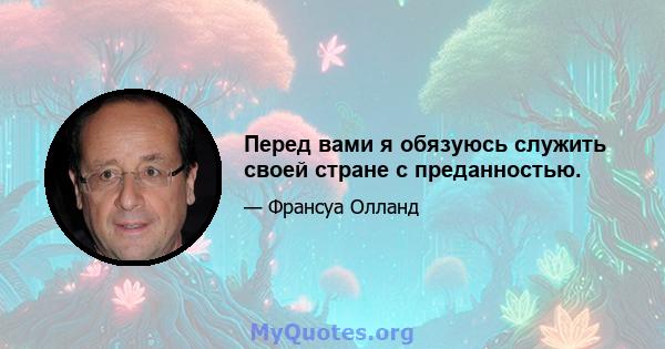 Перед вами я обязуюсь служить своей стране с преданностью.