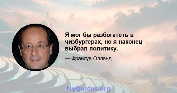 Я мог бы разбогатеть в чизбургерах, но я наконец выбрал политику.