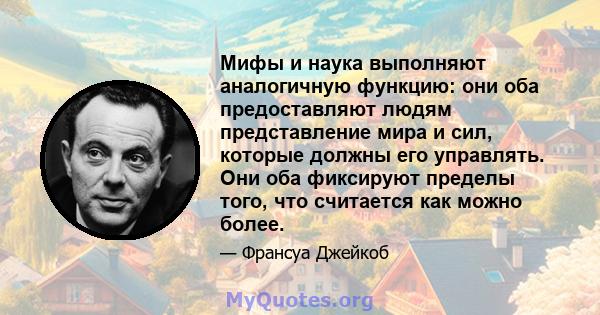 Мифы и наука выполняют аналогичную функцию: они оба предоставляют людям представление мира и сил, которые должны его управлять. Они оба фиксируют пределы того, что считается как можно более.