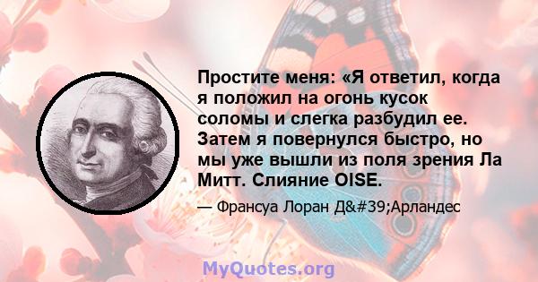 Простите меня: «Я ответил, когда я положил на огонь кусок соломы и слегка разбудил ее. Затем я повернулся быстро, но мы уже вышли из поля зрения Ла Митт. Слияние OISE.