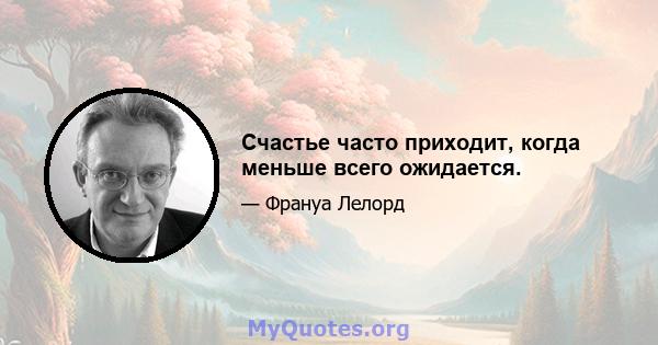 Счастье часто приходит, когда меньше всего ожидается.