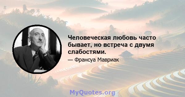 Человеческая любовь часто бывает, но встреча с двумя слабостями.