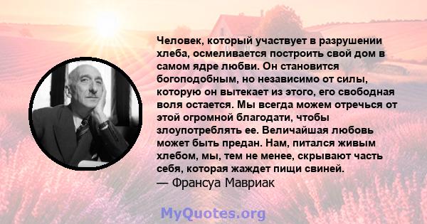 Человек, который участвует в разрушении хлеба, осмеливается построить свой дом в самом ядре любви. Он становится богоподобным, но независимо от силы, которую он вытекает из этого, его свободная воля остается. Мы всегда