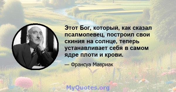 Этот Бог, который, как сказал псалмопевец, построил свои скиния на солнце, теперь устанавливает себя в самом ядре плоти и крови.