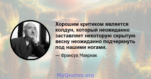 Хорошим критиком является колдун, который неожиданно заставляет некоторую скрытую весну неожиданно подчеркнуть под нашими ногами.