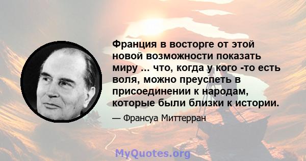 Франция в восторге от этой новой возможности показать миру ... что, когда у кого -то есть воля, можно преуспеть в присоединении к народам, которые были близки к истории.