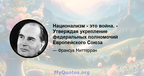 Национализм - это война. - Утверждая укрепление федеральных полномочий Европейского Союза