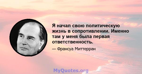 Я начал свою политическую жизнь в сопротивлении. Именно там у меня была первая ответственность.